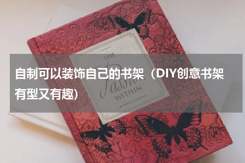自制可以装饰自己的书架（DIY创意书架有型又有趣）
