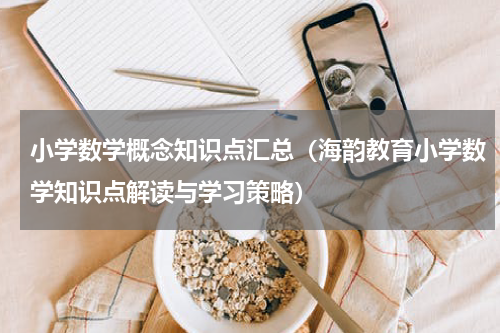 小学数学概念知识点汇总（海韵教育小学数学知识点解读与学习策略）