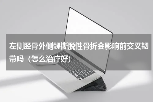 左侧胫骨外侧髁撕脱性骨折会影响前交叉韧带吗（怎么治疗好）