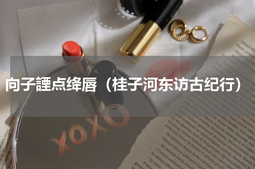 向子諲点绛唇（桂子河东访古纪行）
