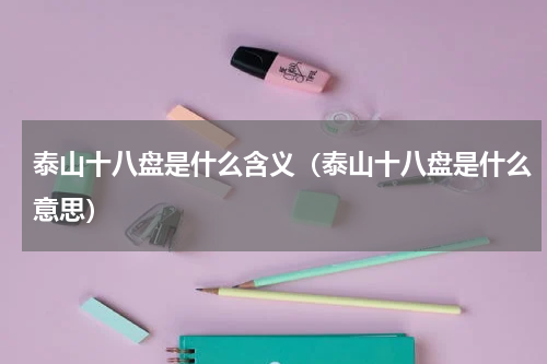 泰山十八盘是什么含义（泰山十八盘是什么意思）