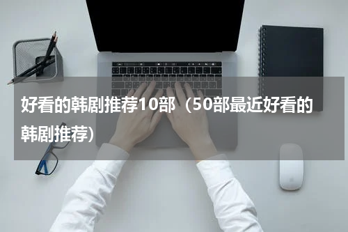 好看的韩剧推荐10部（50部最近好看的韩剧推荐）