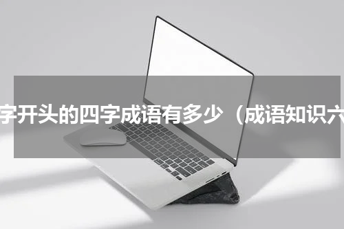 六字开头的四字成语有多少（成语知识六）