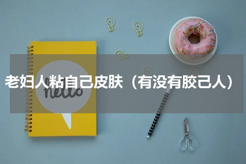 老妇人粘自己皮肤（有没有胶己人）
