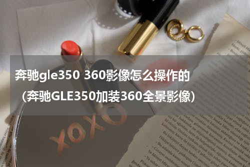 奔驰gle350 360影像怎么操作的（奔驰GLE350加装360全景影像）