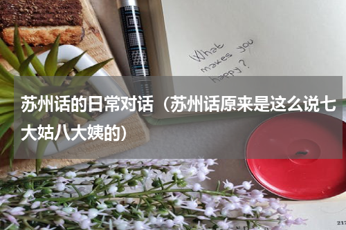 苏州话的日常对话（苏州话原来是这么说七大姑八大姨的）