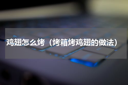 鸡翅怎么烤（烤箱烤鸡翅的做法）