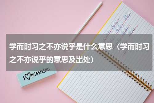 学而时习之不亦说乎是什么意思（学而时习之不亦说乎的意思及出处）