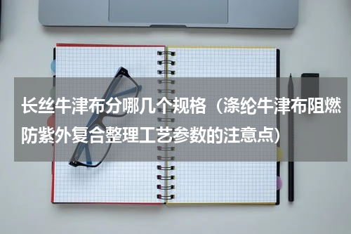 长丝牛津布分哪几个规格（涤纶牛津布阻燃防紫外复合整理工艺参数的注意点）