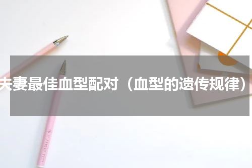 夫妻最佳血型配对（血型的遗传规律）