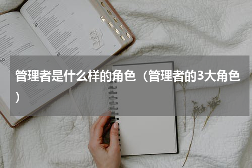 管理者是什么样的角色（管理者的3大角色）