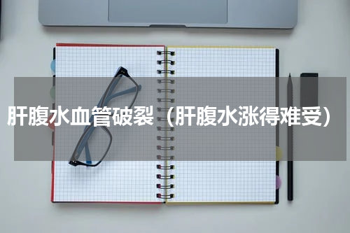 肝腹水血管破裂（肝腹水涨得难受）