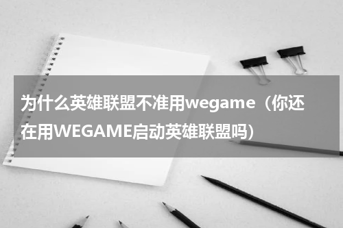 为什么英雄联盟不准用wegame（你还在用WEGAME启动英雄联盟吗）