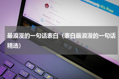 最浪漫的一句话表白（表白最浪漫的一句话精选）