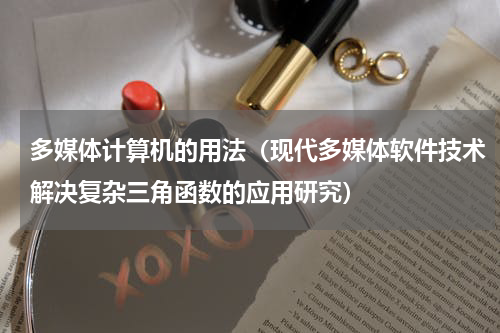多媒体计算机的用法（现代多媒体软件技术解决复杂三角函数的应用研究）