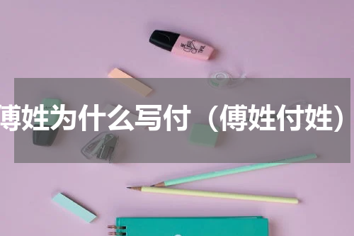 傅姓为什么写付（傅姓付姓）