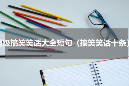 超级搞笑笑话大全短句（搞笑笑话十条）