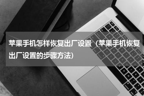 苹果手机怎样恢复出厂设置（苹果手机恢复出厂设置的步骤方法）