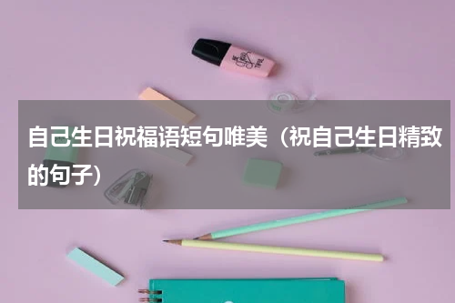 自己生日祝福语短句唯美（祝自己生日精致的句子）