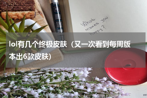 lol有几个终极皮肤（又一次看到每周版本出6款皮肤）