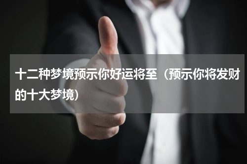 十二种梦境预示你好运将至（预示你将发财的十大梦境）