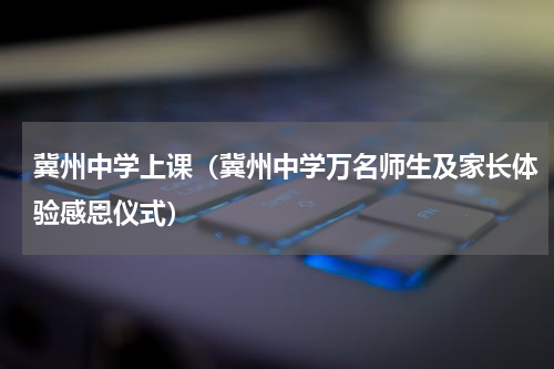 冀州中学上课（冀州中学万名师生及家长体验感恩仪式）