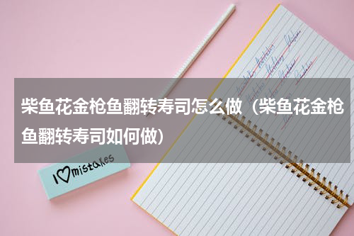 柴鱼花金枪鱼翻转寿司怎么做（柴鱼花金枪鱼翻转寿司如何做）