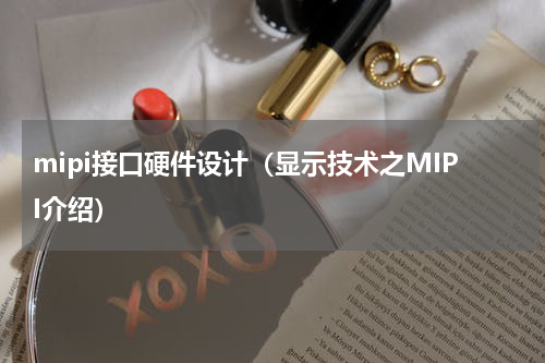 mipi接口硬件设计（显示技术之MIPI介绍）