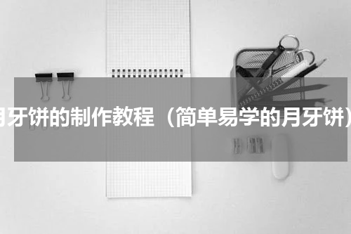 月牙饼的制作教程（简单易学的月牙饼）