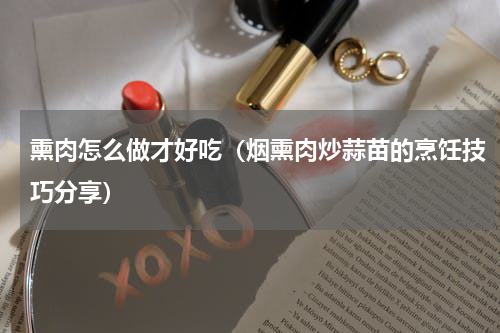 熏肉怎么做才好吃（烟熏肉炒蒜苗的烹饪技巧分享）