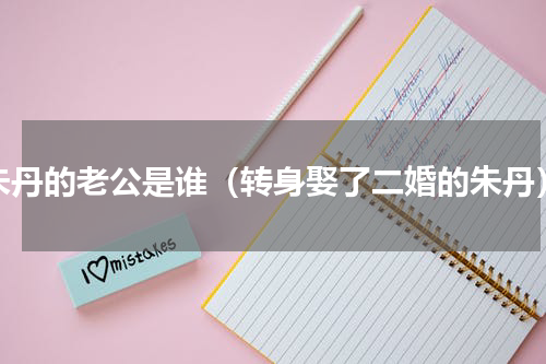 朱丹的老公是谁（转身娶了二婚的朱丹）