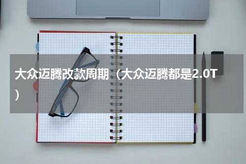 大众迈腾改款周期（大众迈腾都是2.0T）