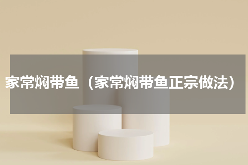 家常焖带鱼（家常焖带鱼正宗做法）