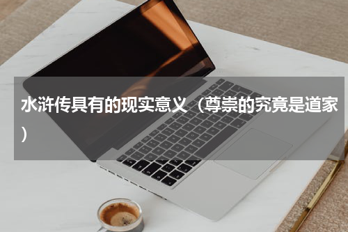 水浒传具有的现实意义（尊崇的究竟是道家）