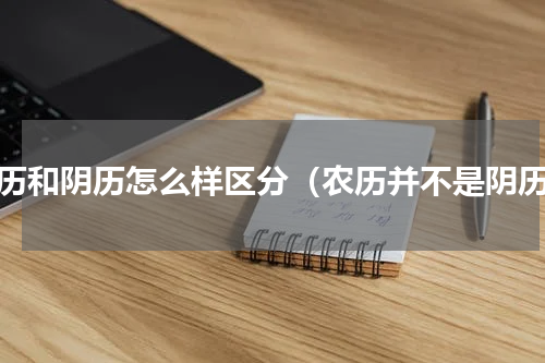 农历和阴历怎么样区分（农历并不是阴历）