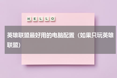 英雄联盟最好用的电脑配置（如果只玩英雄联盟）