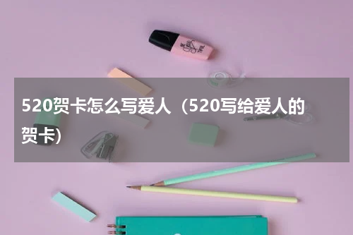 520贺卡怎么写爱人（520写给爱人的贺卡）
