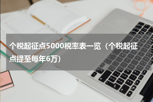 个税起征点5000税率表一览（个税起征点提至每年6万）