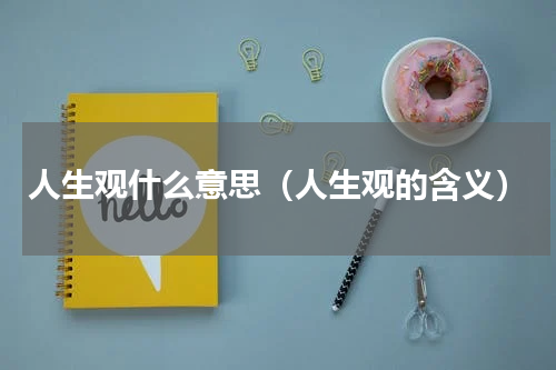 人生观什么意思（人生观的含义）