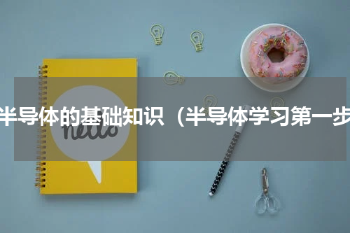 学半导体的基础知识（半导体学习第一步）