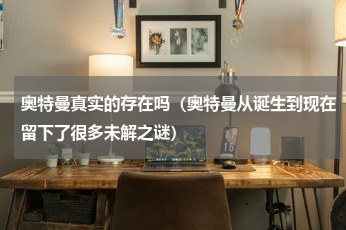 奥特曼真实的存在吗（奥特曼从诞生到现在留下了很多未解之谜）