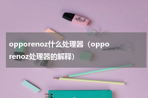 opporenoz什么处理器（opporenoz处理器的解释）