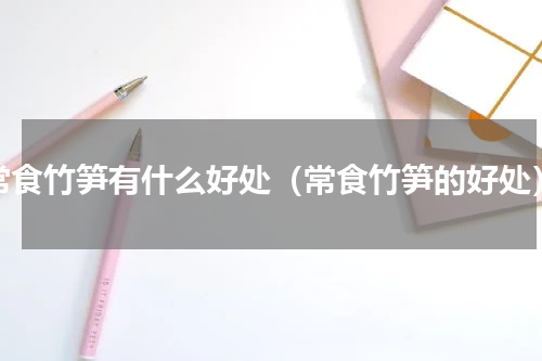 常食竹笋有什么好处（常食竹笋的好处）