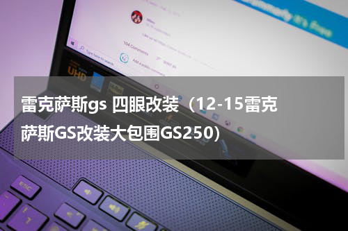 雷克萨斯gs 四眼改装（12-15雷克萨斯GS改装大包围GS250）
