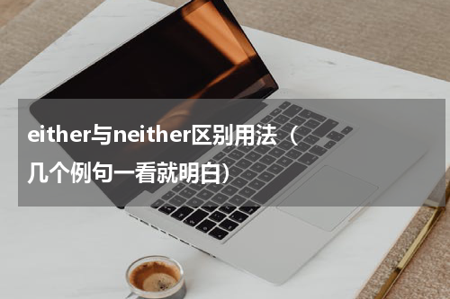 either与neither区别用法（几个例句一看就明白）