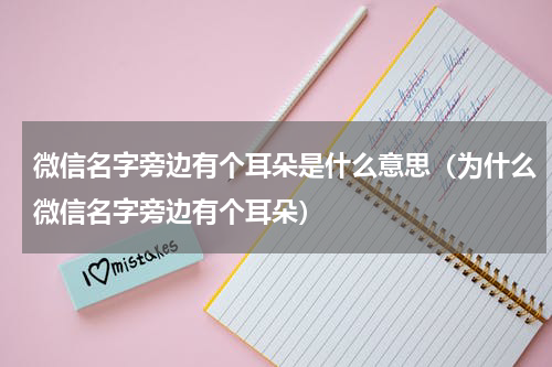 微信名字旁边有个耳朵是什么意思（为什么微信名字旁边有个耳朵）