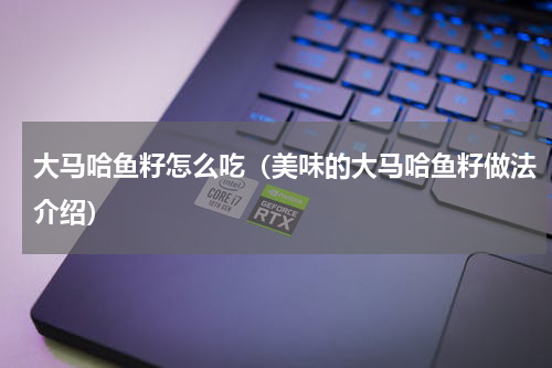 大马哈鱼籽怎么吃（美味的大马哈鱼籽做法介绍）