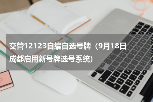 交管12123自编自选号牌（9月18日成都启用新号牌选号系统）