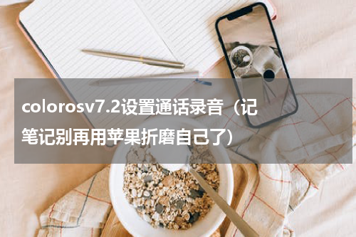 colorosv7.2设置通话录音（记笔记别再用苹果折磨自己了）