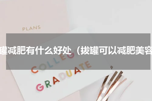 拔罐减肥有什么好处（拔罐可以减肥美容）